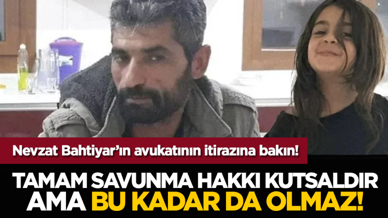 Nevzat Bahtiyar’ın avukatının itirazına bakın! Tamam savunma hakkı kutsaldır ama bu kadar da olmaz!