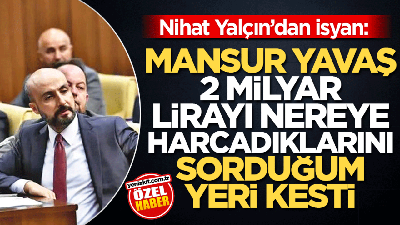 Nihat Yalçın’dan isyan: Mansur Yavaş, 2 milyar lirayı nereye harcadıklarını sorduğum yeri kesti