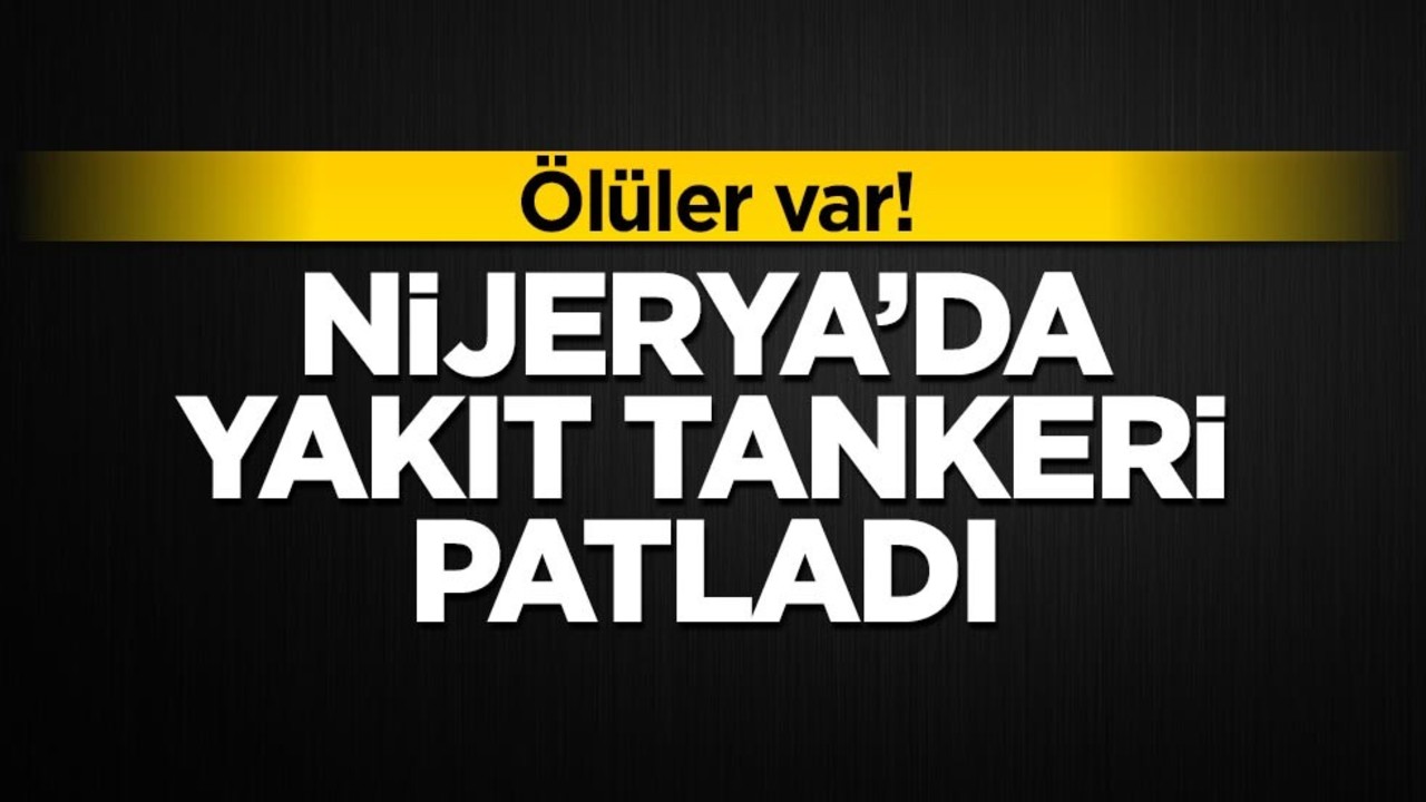Nijerya’da yakıt tankeri patladı! Ölüler var