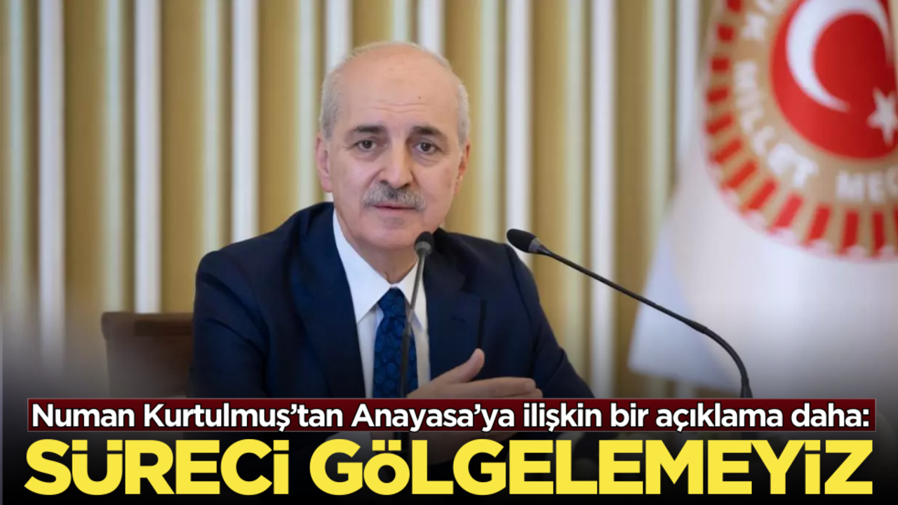Numan Kurtulmuş’tan Anayasa’ya ilişkin bir açıklama daha: ‘Sürecini gölgelemeyiz’