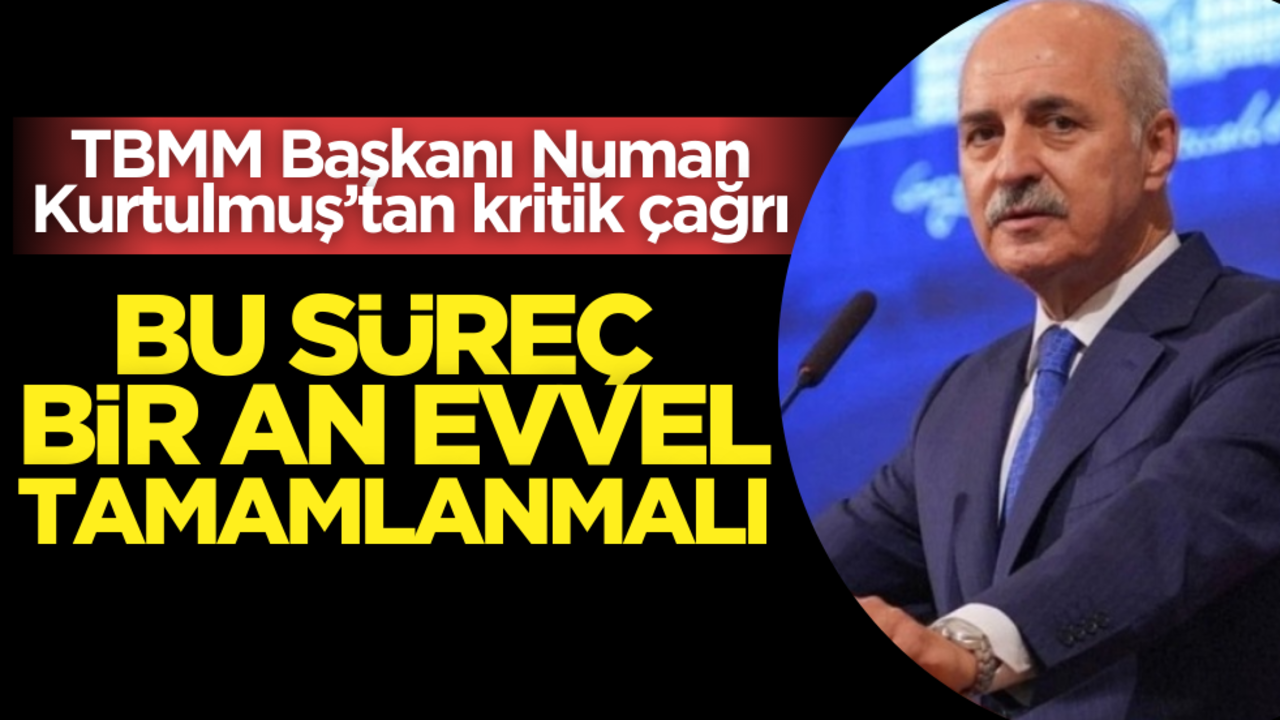 Numan Kurtulmuş’tan kritik çağrı: Bu süreç bir an evvel tamamlanmalı