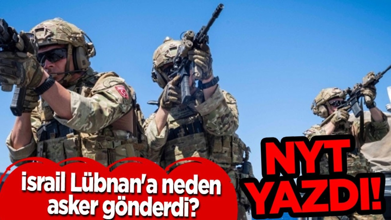 NYT 4 maddede tahminlerini paylaştı: İsrail Lübnan'a neden asker gönderdi? İşte cevabı