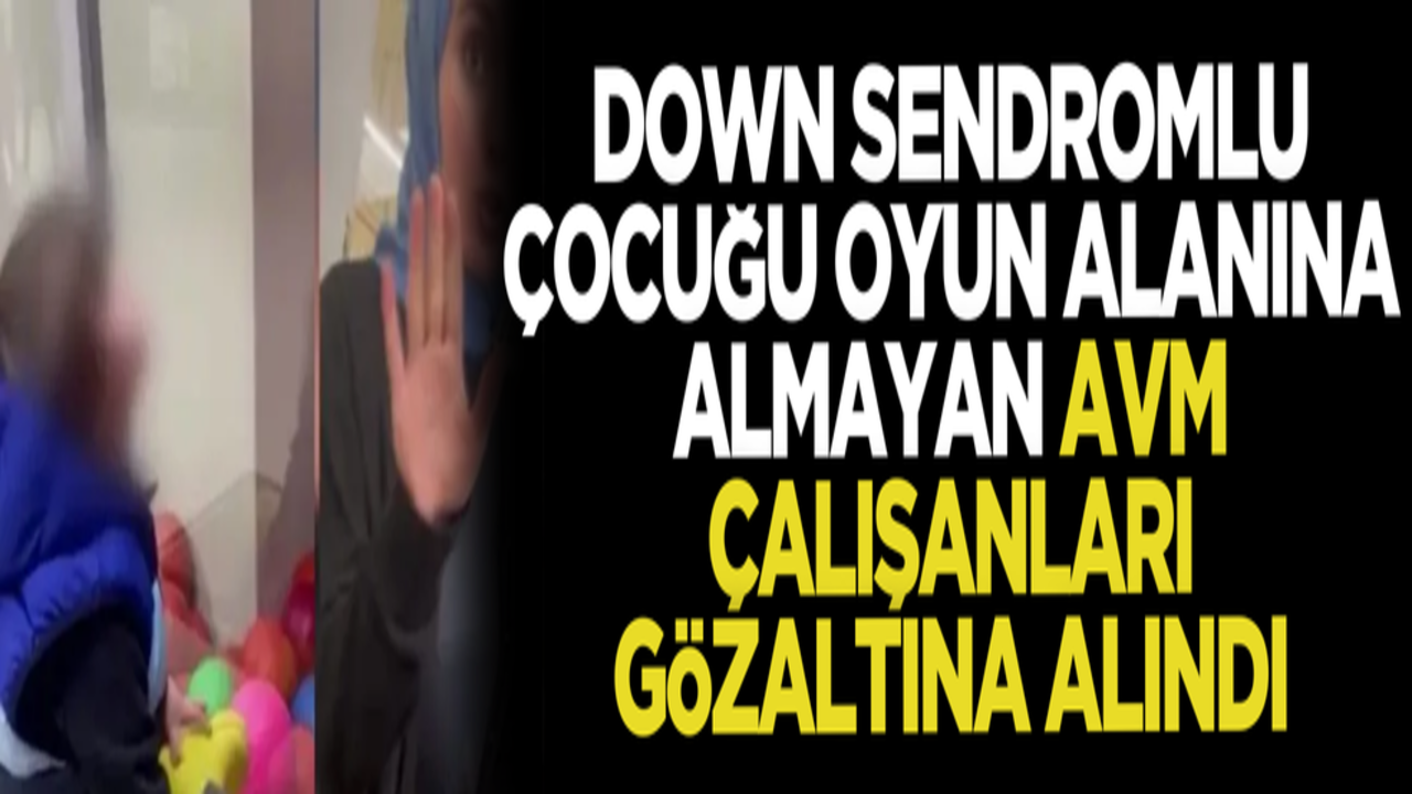 O görüntü vicdanları sızlatmıştı! Down sendromlu çocuğu oyun salonuna almayan AVM çalışanları gözaltına alındı
