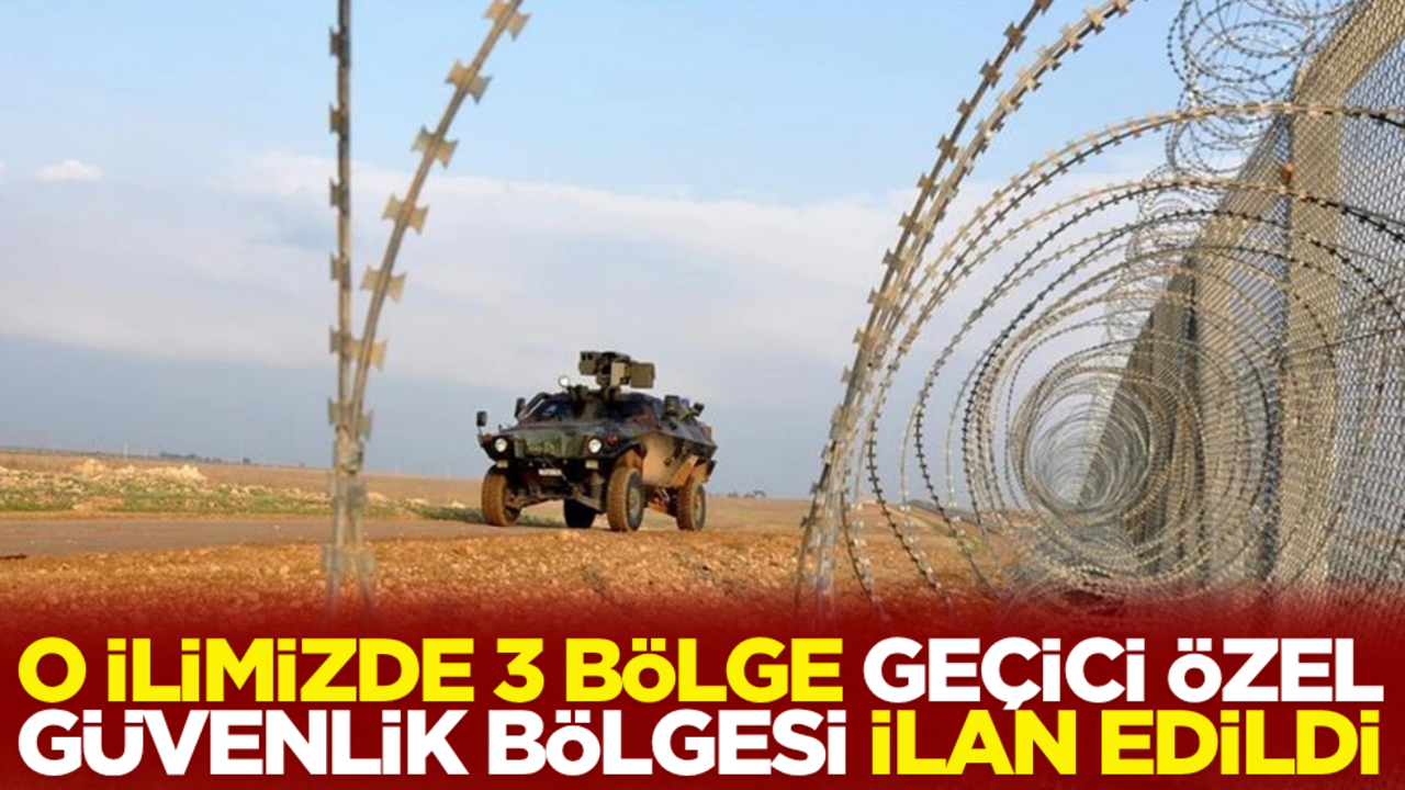 O ilimizde 3 bölge 9 gün süreyle 'geçici özel güvenlik bölgesi' ilan edildi