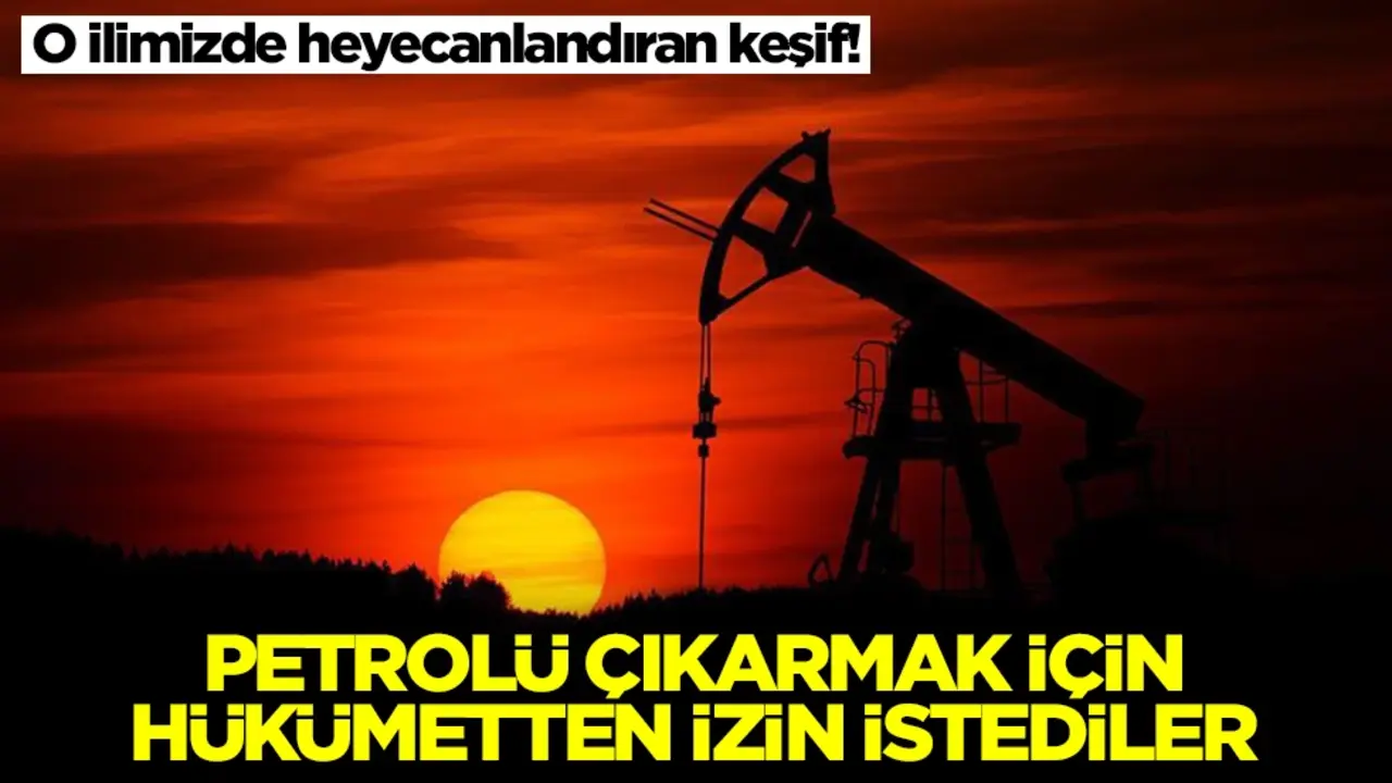 O ilimizde heyecanlandıran keşif! Petrolü çıkarmak için hükümetten izin istediler