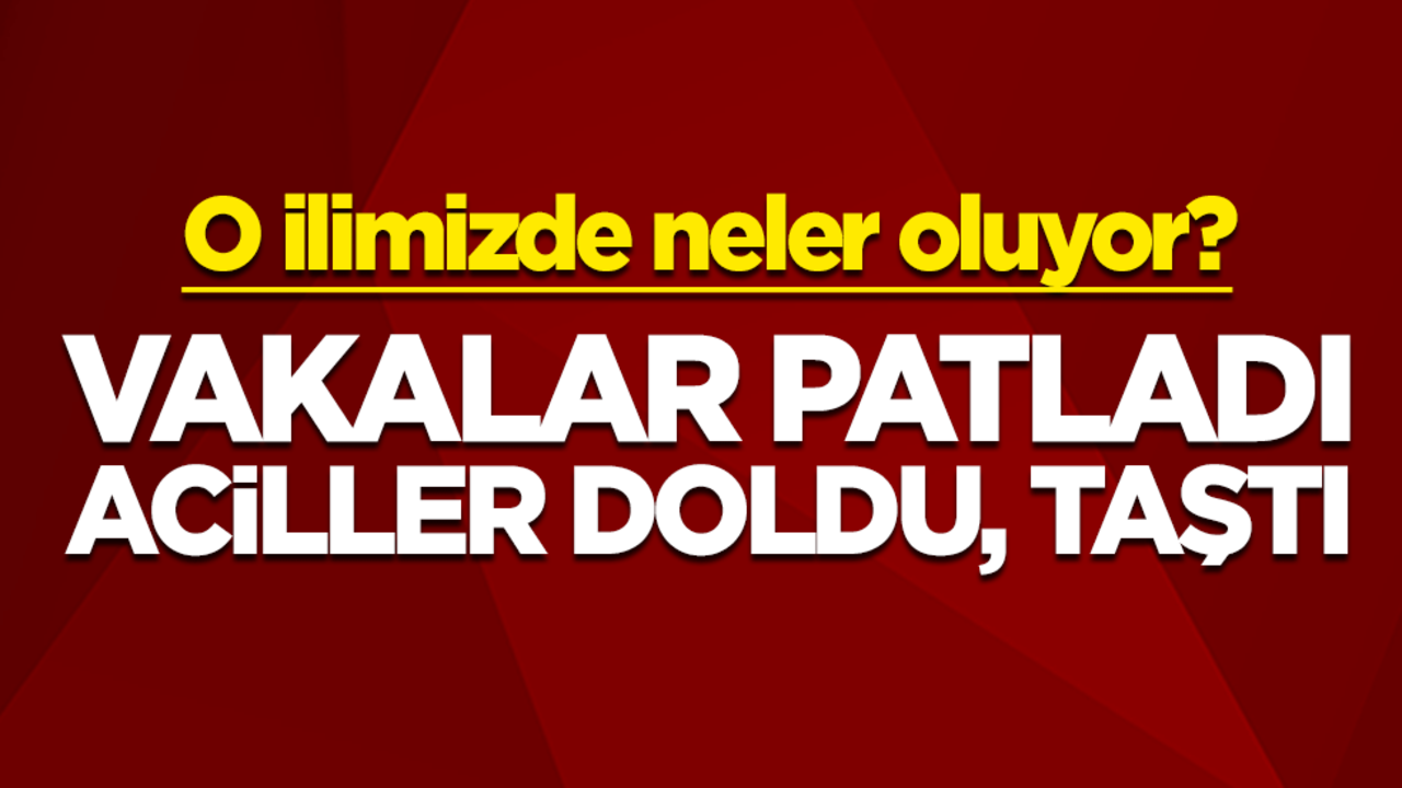 O ilimizde neler oluyor? Vakalar patladı, aciller doldu, taştı