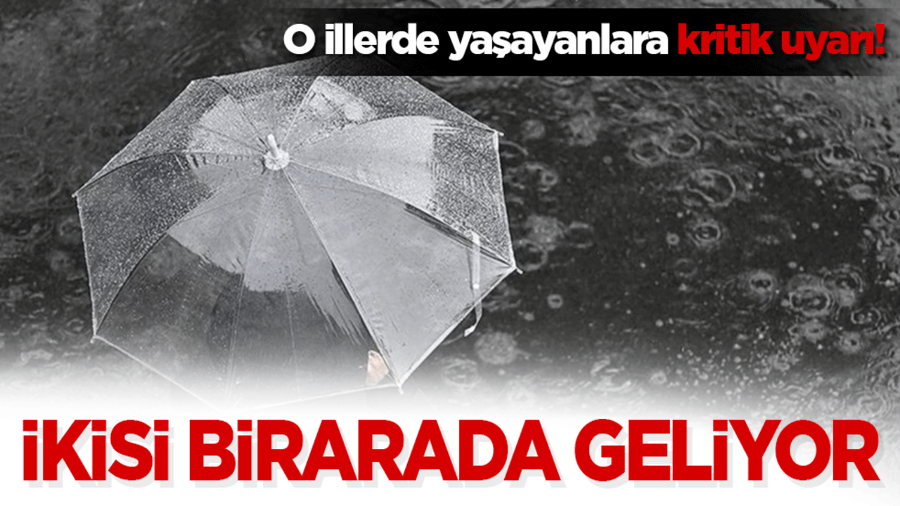 O illerde yaşayanlara kritik uyarı! İkisi bir arada geliyor