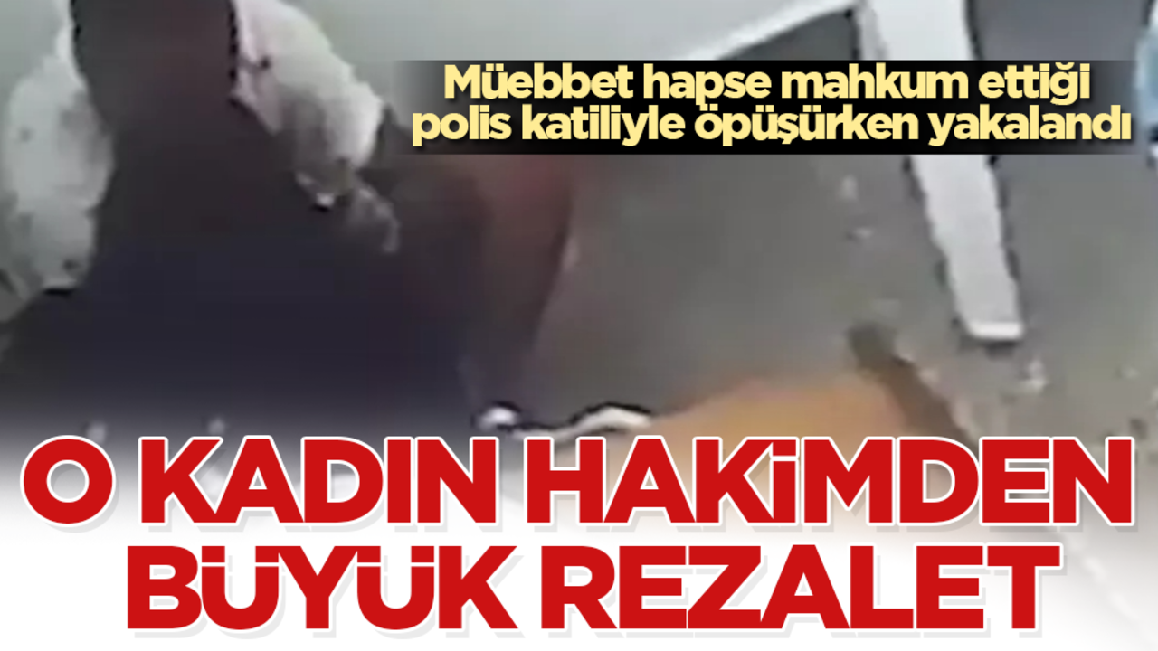 O kadın hakimden büyük rezalet! Müebbet hapse mahkum ettiği polis katiliyle öpüşürken yakalandı