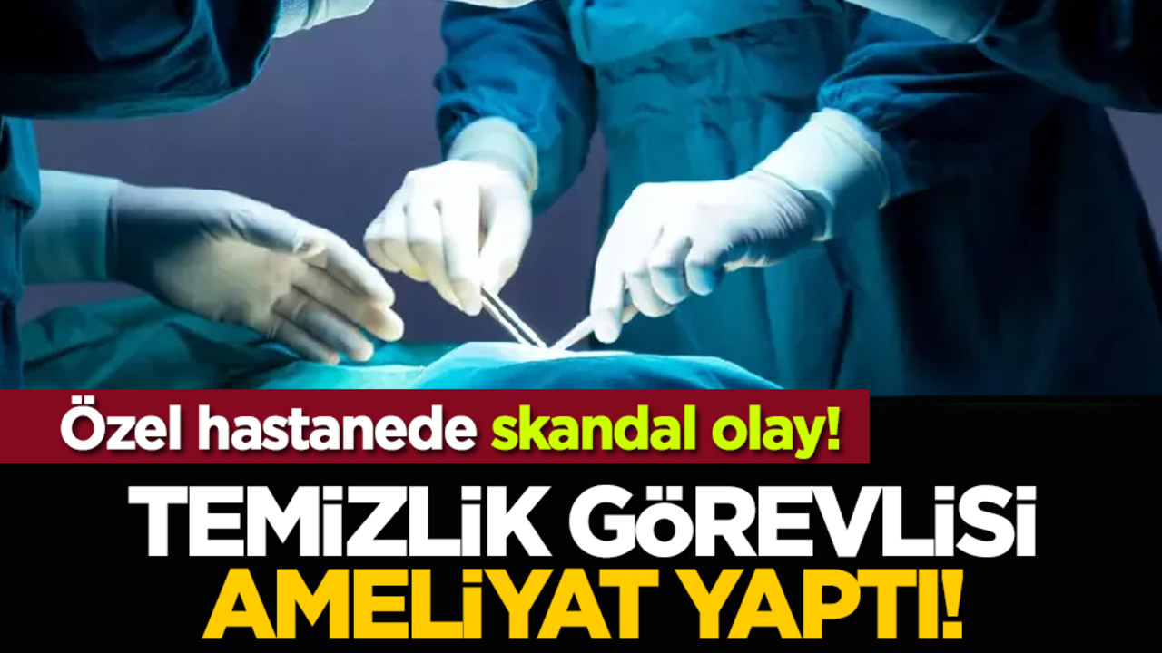 O şehirdeki hastanede skandal olay! Temizlik görevlisi ameliyat yaptı!