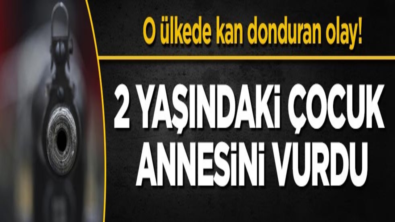 O ülkede kan donduran olay! 2 yaşındaki çocuk annesini vurdu