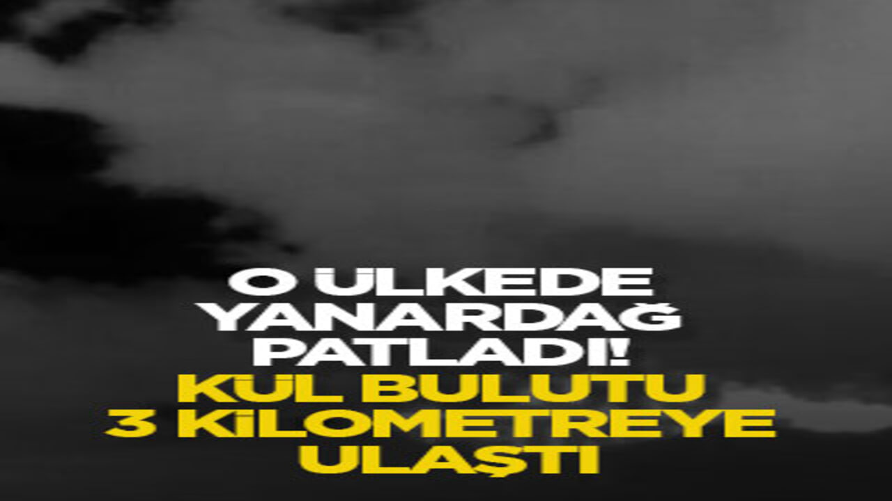 O ülkede yanardağ patladı! Kül bulutu 3 kilometreye ulaştı