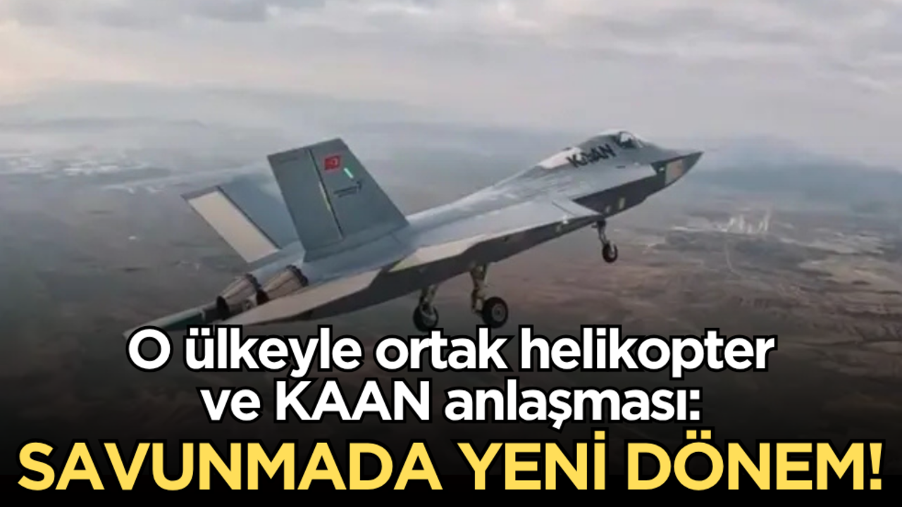 O ülkeyle ortak helikopter ve KAAN anlaşması! Savunmada yeni dönem
