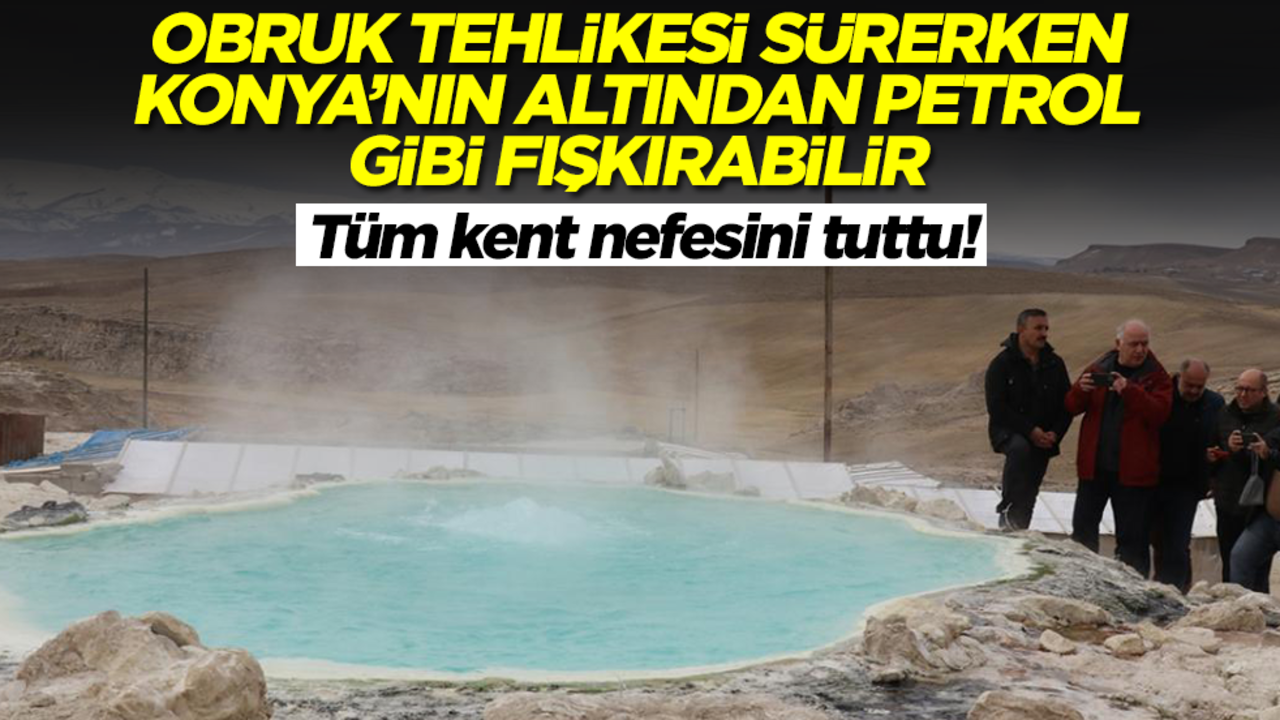 Obruk tehlikesi sürerken Konya'nın altından petrol gibi fışkırabilir! Tüm kent nefesini tuttu