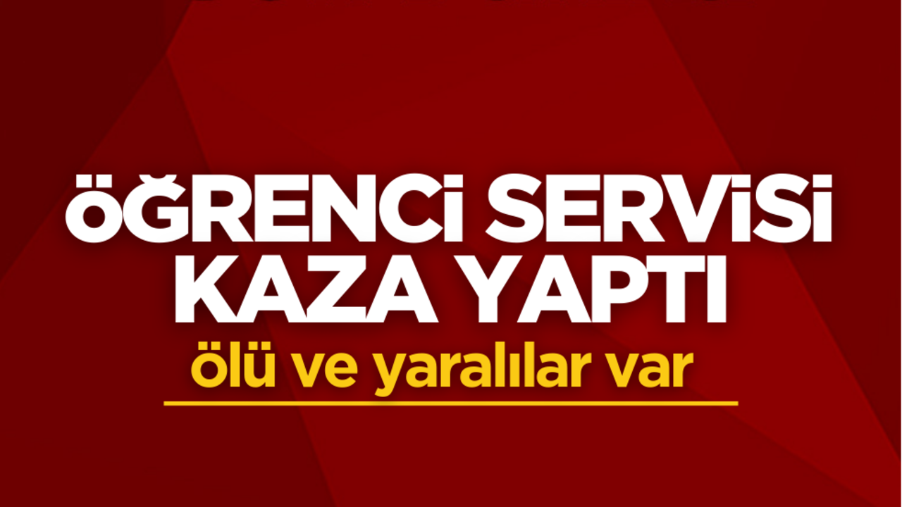 Öğrenci servisi kaza yaptı: ölü ve yaralılar var