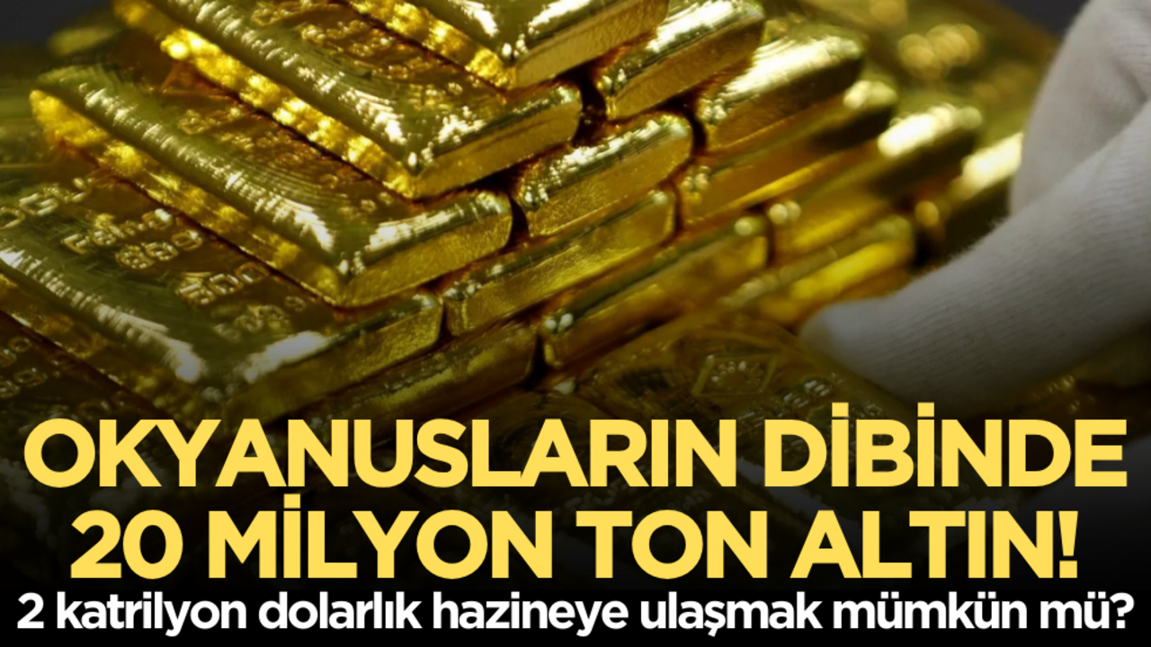 Okyanusların dibinde 20 milyon ton altın! 2 katrilyon dolarlık hazineye ulaşmak mümkün mü?