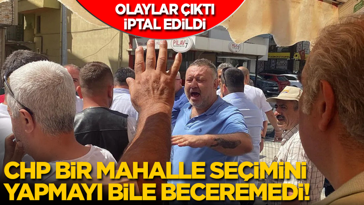 Olaylar çıktı, iptal edildi: CHP bir mahalle seçimini bile yapmayı beceremedi!