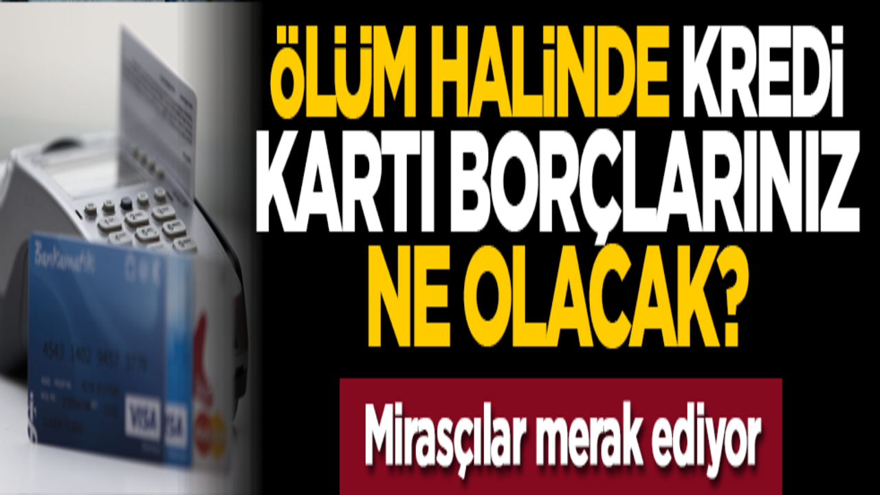 Ölüm halinde kredi kartı borçlarınız ne olacak? Mirasçılar merak ediyor