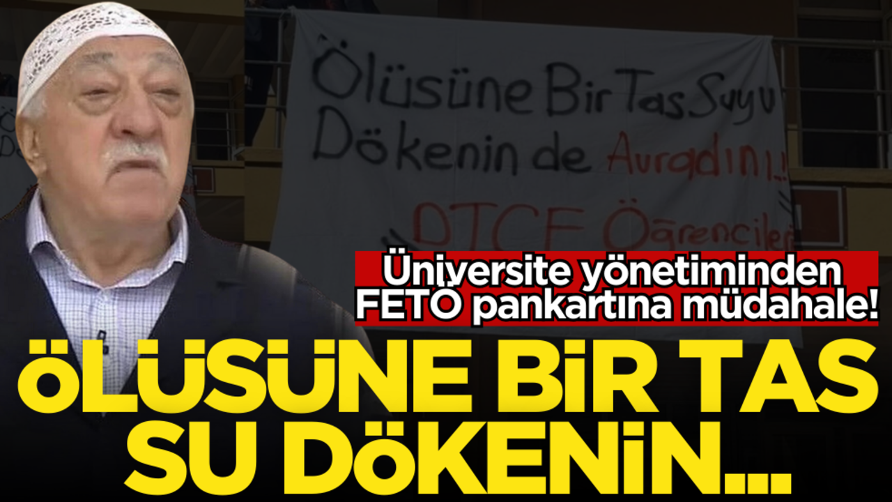 Ölüsüne bir tas suyu dökenin… Üniversite yönetiminden FETÖ pankartına müdahale!