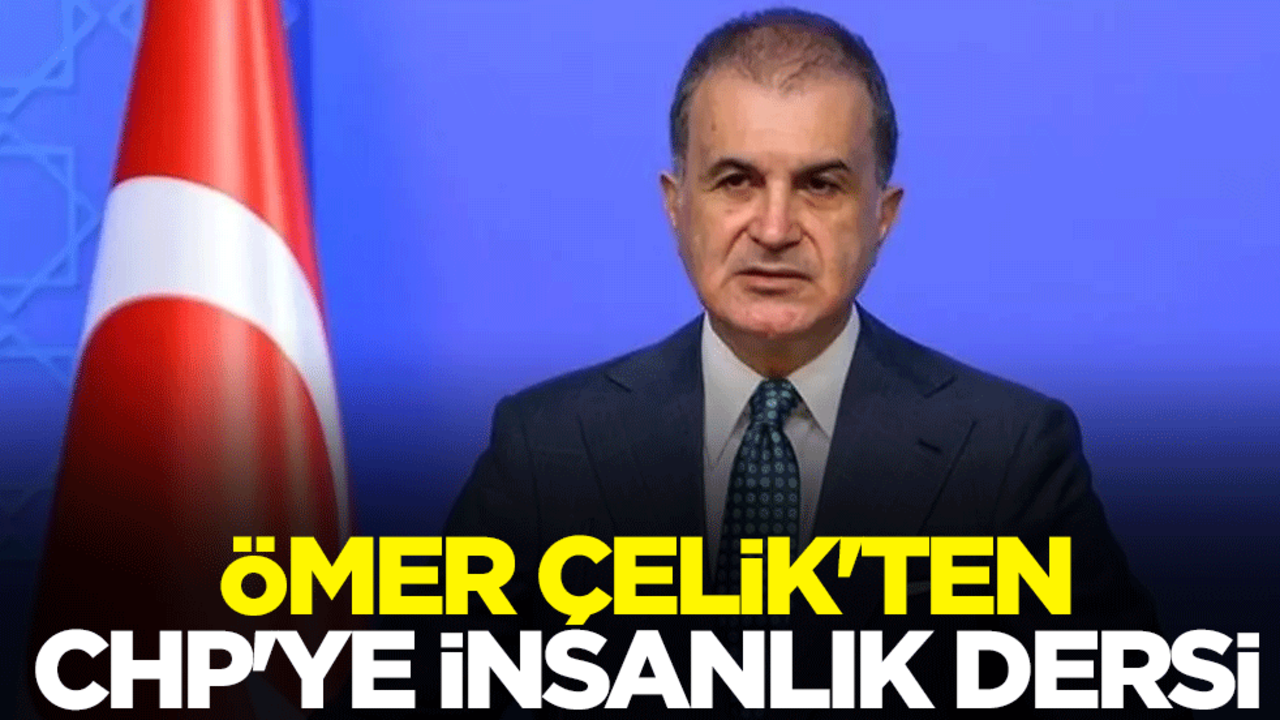 Ömer Çelik'ten CHP'ye insanlık dersi