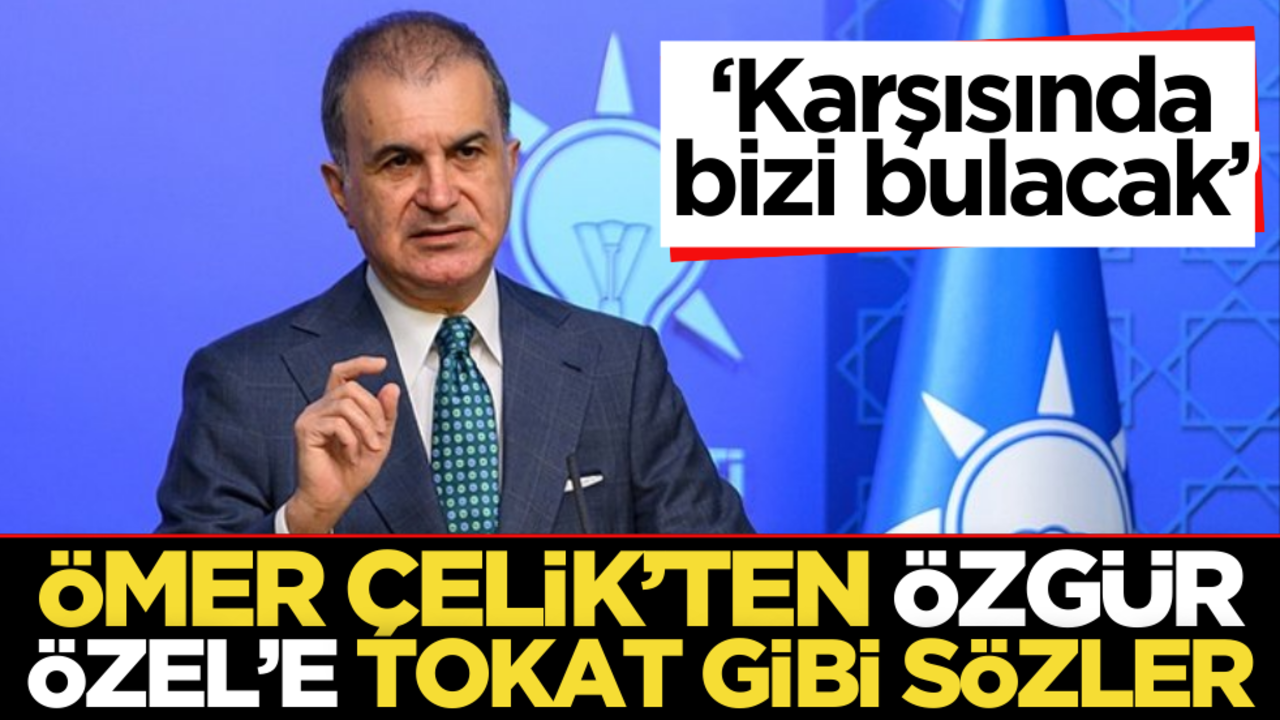 Ömer Çelik’ten Özgür Özel’e tokat gibi sözler: ‘Karşısında bizi bulacak’