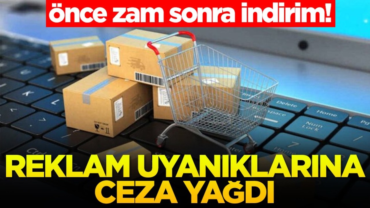 Önce zam sonra indirim! Reklam uyanıklarına ceza yağdı