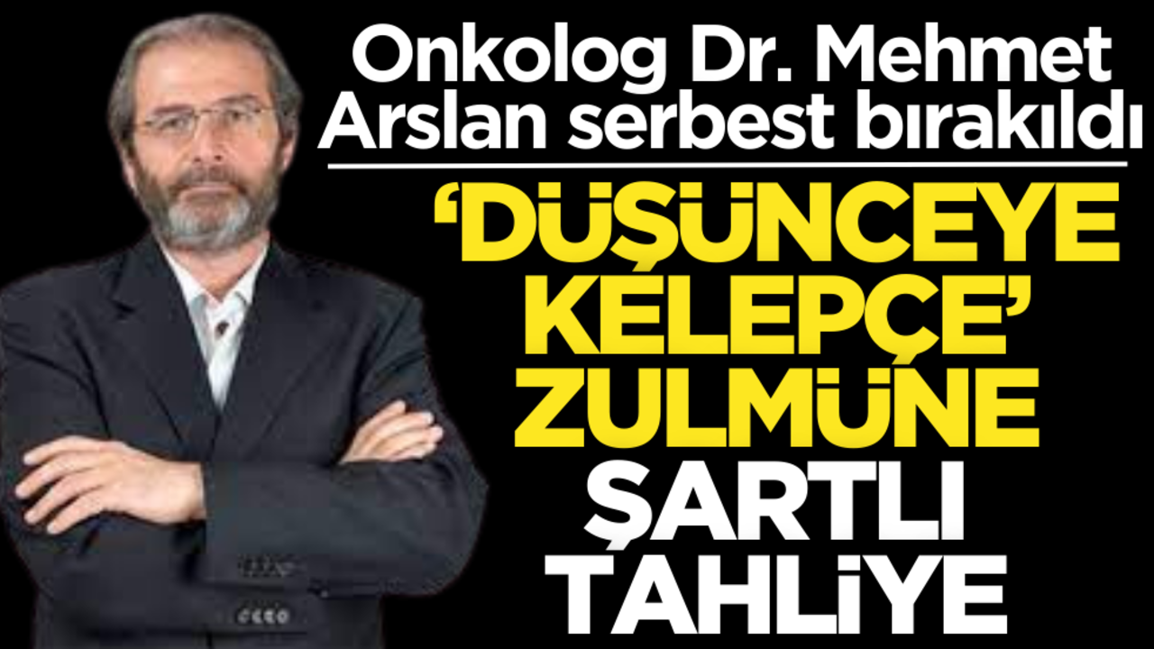 Onkolog Dr. Mehmet Arslan serbest bırakıldı! ‘Düşünceye kelepçe’ zulmüne şartlı tahliye