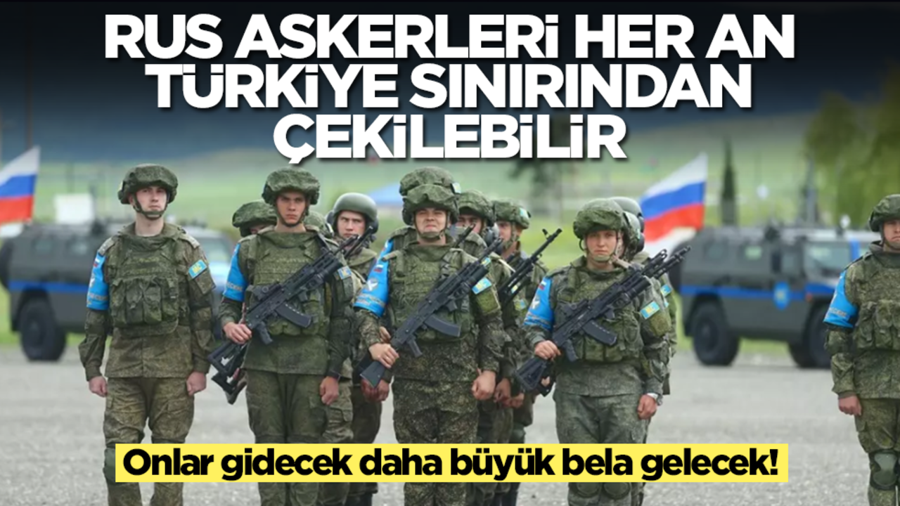 Onlar gidecek daha büyük bela gelecek! Rus askerleri her an Türkiye sınırından çekilebilir