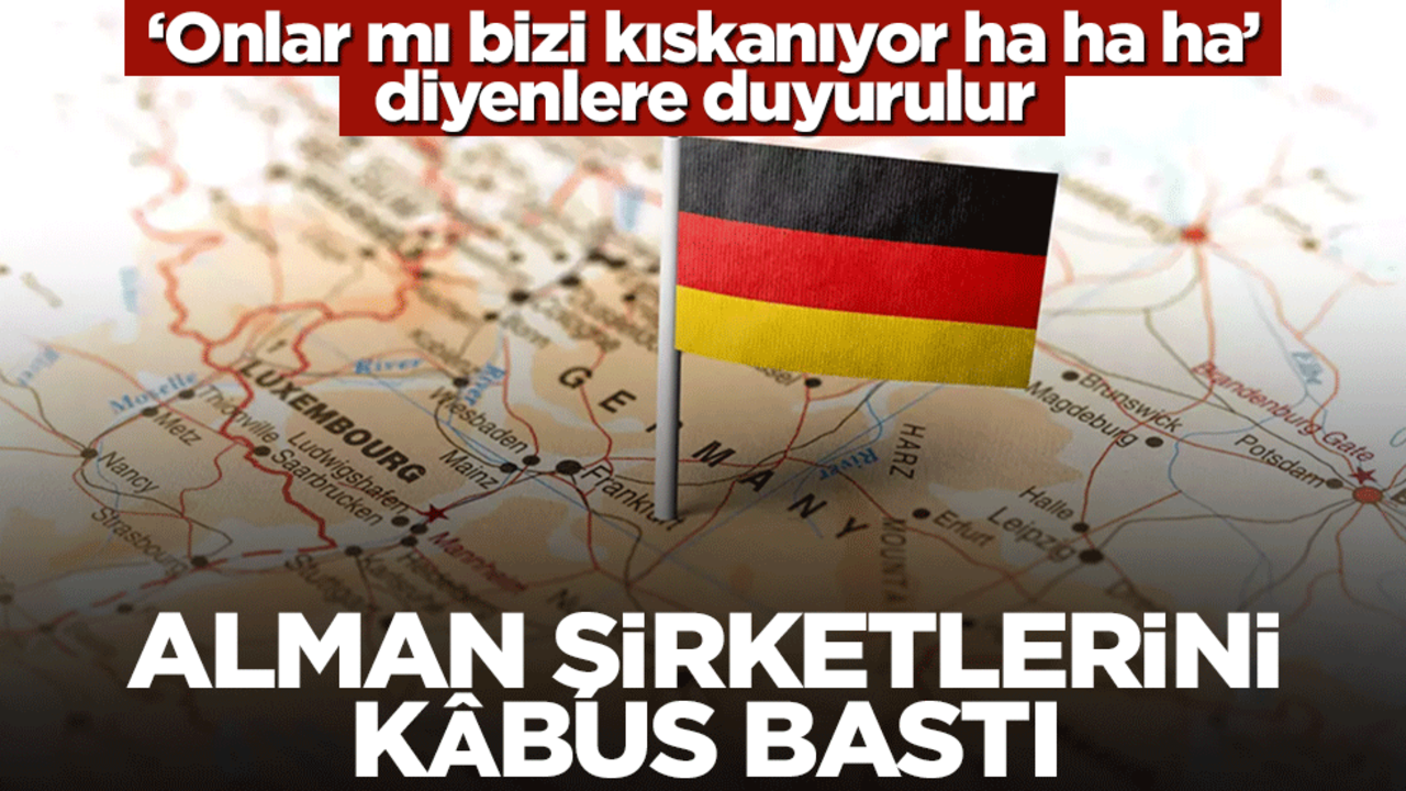 ‘Onlar mı bizi kıskanıyor ha ha ha’ diyenlere duyurulur! Alman şirketlerini kâbus bastı