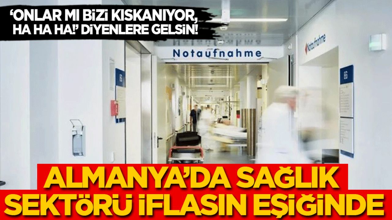 "Onlar mı bizi kıskanıyor ha ha ha!" diyenlere gelsin! Almanya'da sağlık sistemi iflasın eşiğine geldi