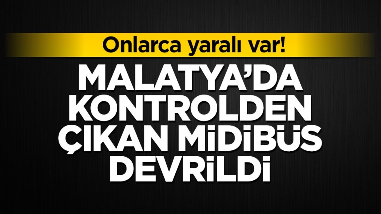 Onlarca yaralı var! Malatya'da kontrolden çıkan midibüs devrildi