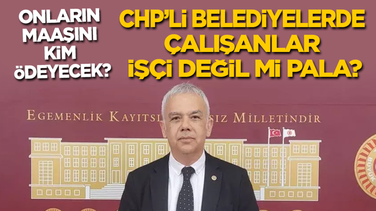 Onların maaşını kim ödeyecek? CHP’li belediyelerde çalışanlar işçi değil mi Pala?