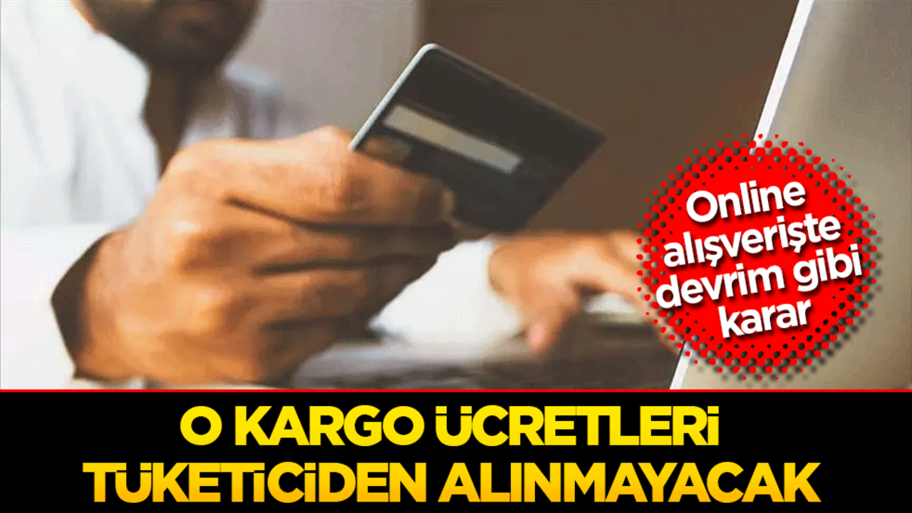 Online alışverişte devrim gibi karar: O kargo ücreti tüketiciden alınmayacak!