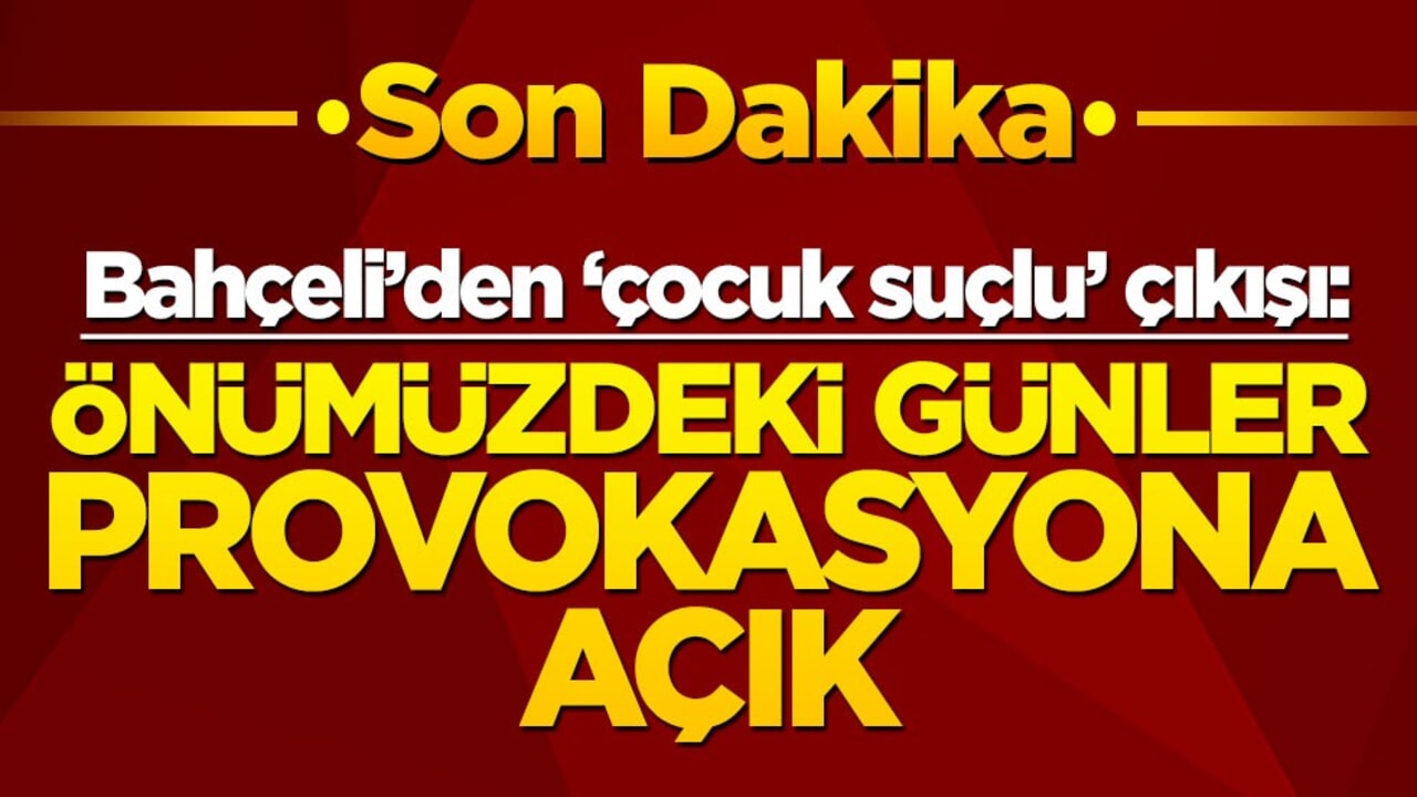 "Önümüzdeki günler provokasyona açık" diyen Bahçeli'den "çocuk suçlular" açıklaması!