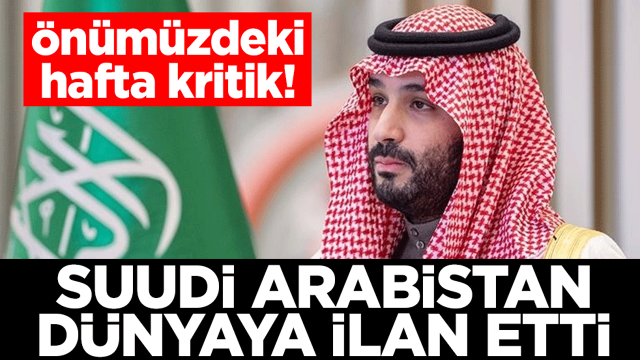 Önümüzdeki hafta kritik! Suudi Arabistan dünyaya ilan etti