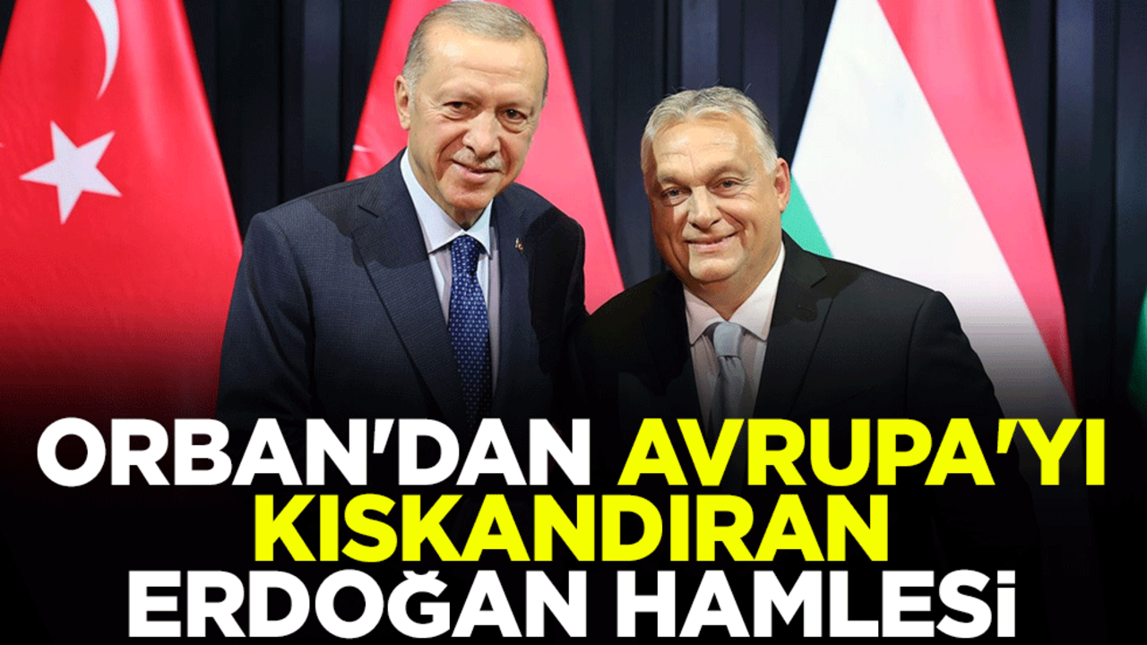 Orban'dan Avrupa'yı kıskandıran Erdoğan hamlesi