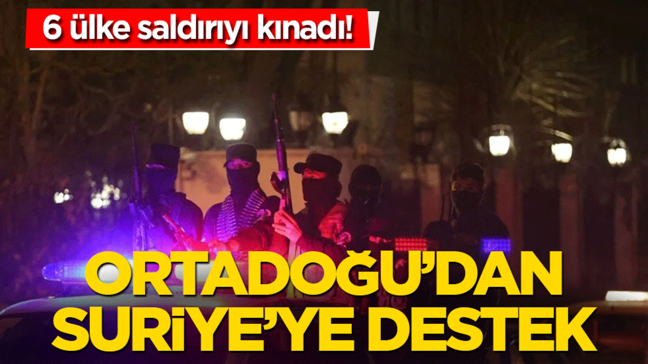 Ortadoğu'dan Suriye’ye destek! 6 ülke saldırıyı kınadı!