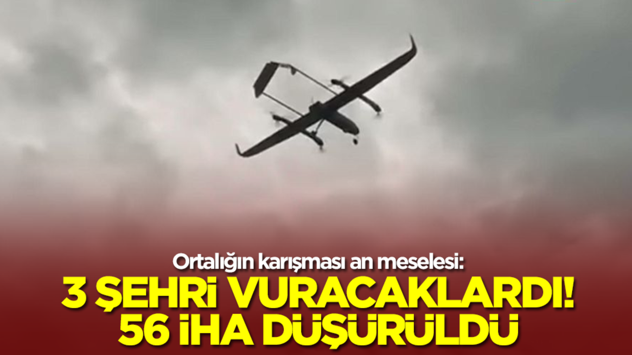 Ortalığın karışması an meselesi: 3 şehri vuracaklardı! 56 İHA düşürldü