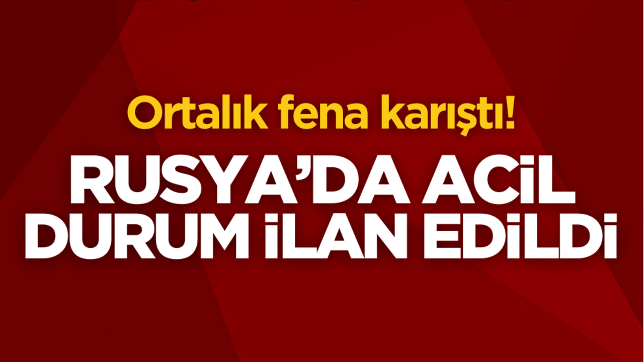 Ortalık fena karıştı! Rusya’da acil durum ilan edildi