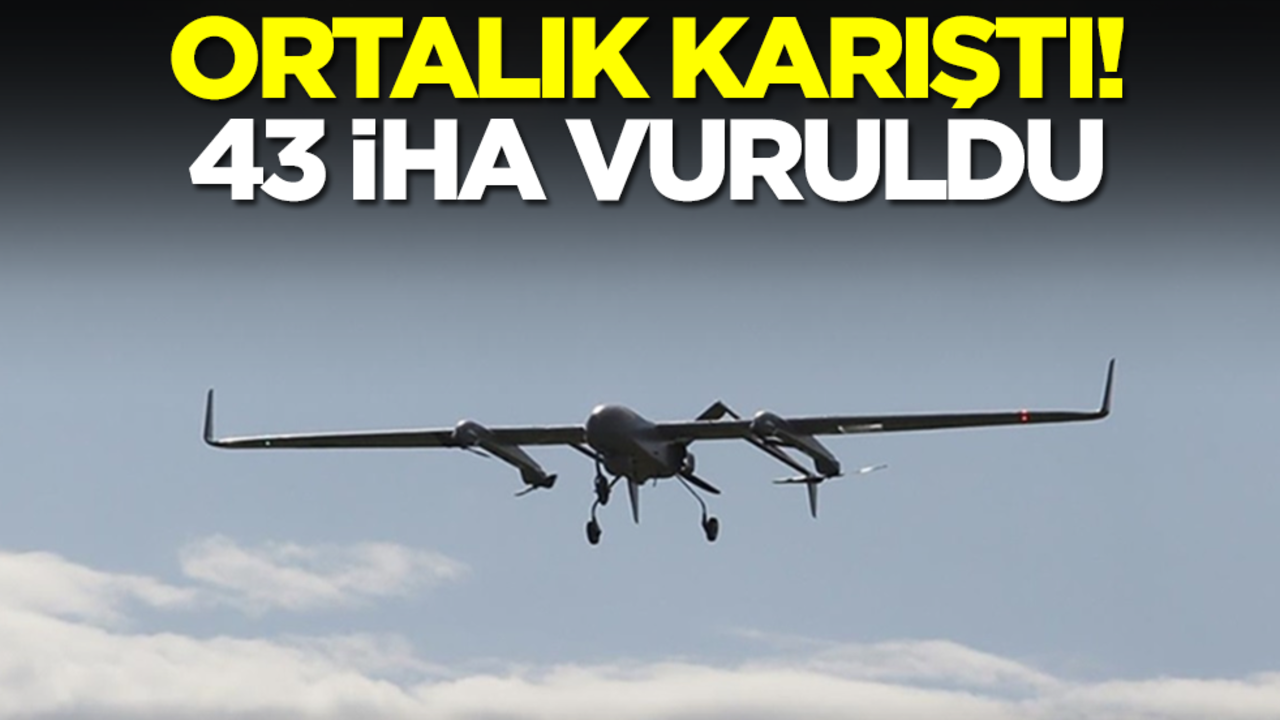 Ortalık karıştı! 43 İHA vuruldu