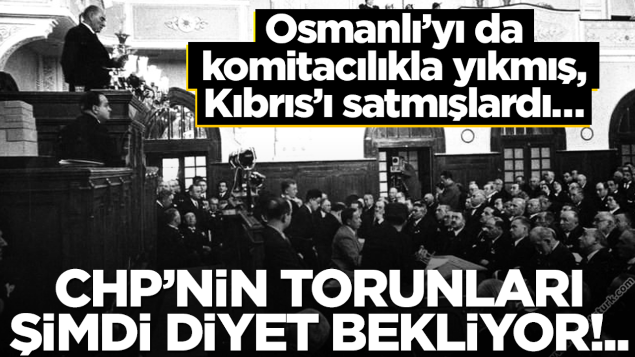 Osmanlı’yı da komitacılıkla yıkmış, Kıbrıs’ı satmışlardı… CHP’nin torunları şimdi diyet bekliyor!..