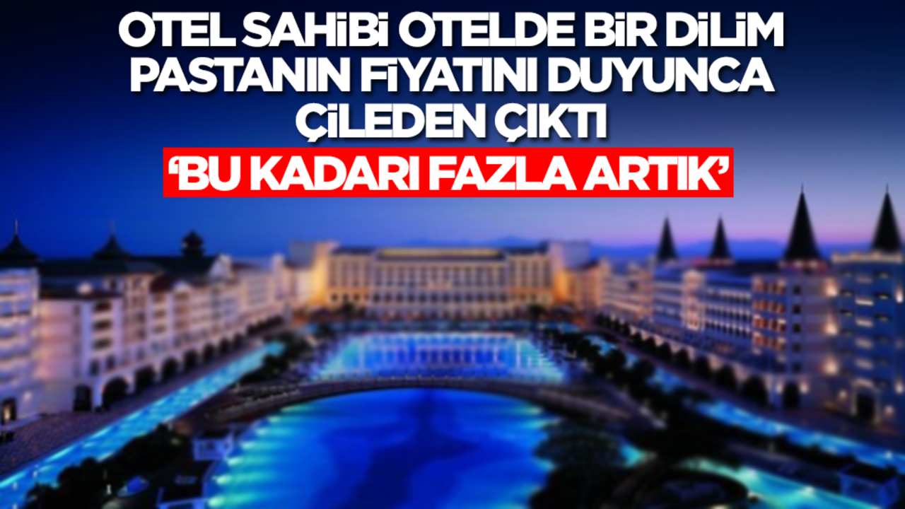 Otel sahibi oteldeki bir dilim pastanın fiyatını duyunca çileden çıktı: Bu kadarı fazla artık