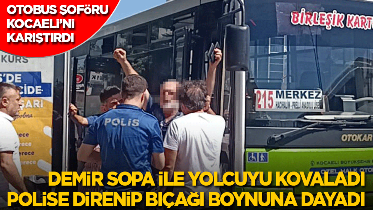 Otobüs şoförü Kocaeli'yi karıştırdı: Yolcuyu demir sopa ile kovaladı, polise direnip bıçağı boynuna dayadı!