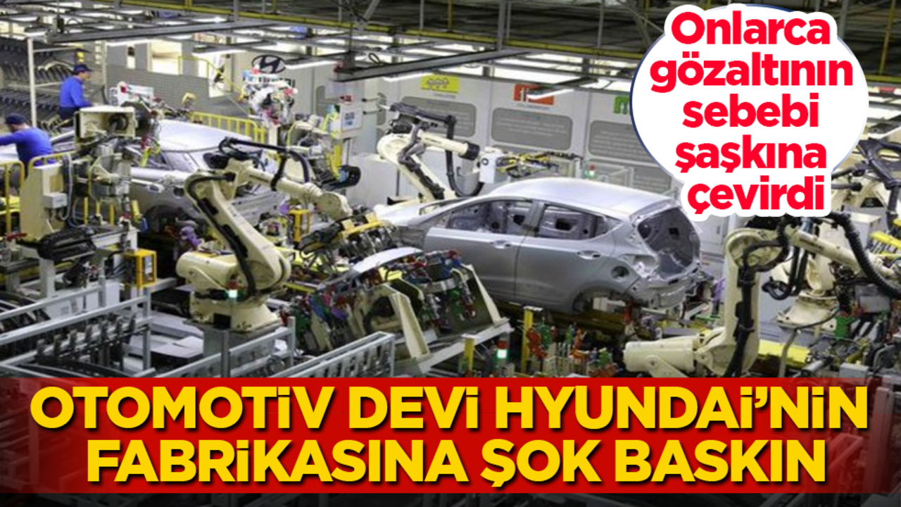 Otomotiv devi Hyundai’nin fabrikasına şok baskın! Onlarca gözaltının sebebi şaşkına çevirdi