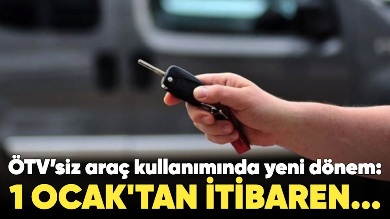 ÖTV’siz araç kullanımında yeni dönem: 1 Ocak'tan itibaren...