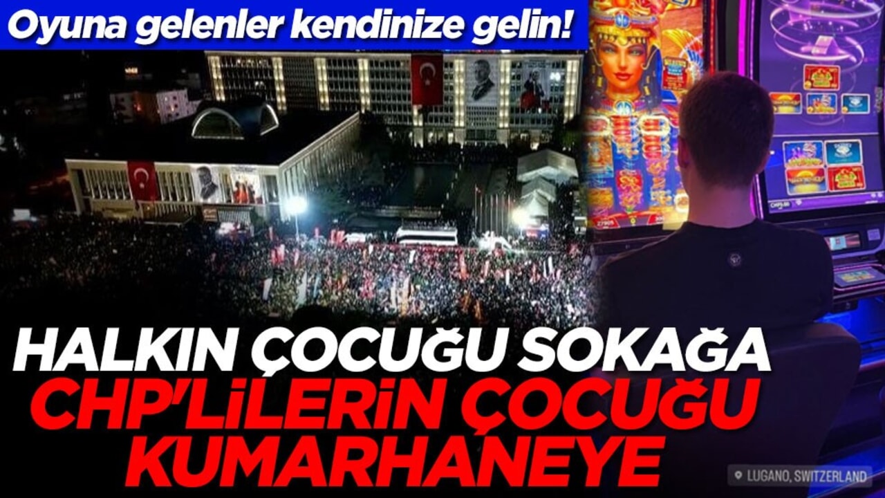 Oyuna gelenler kendinize gelin! Halkın çocuğu sokağa CHP'lilerin çocuğu kumarhaneye