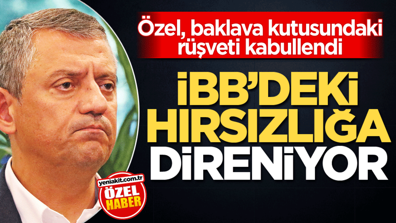 Özel, baklava kutusundaki rüşveti kabullendi! İBB’deki hırsızlığa direniyor