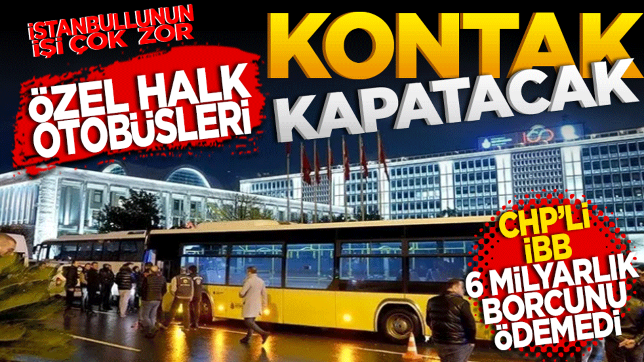 Özel Halk Otobüsleri kontak kapatacak! CHP'li İBB 6 milyarlık borcu ödemedi
