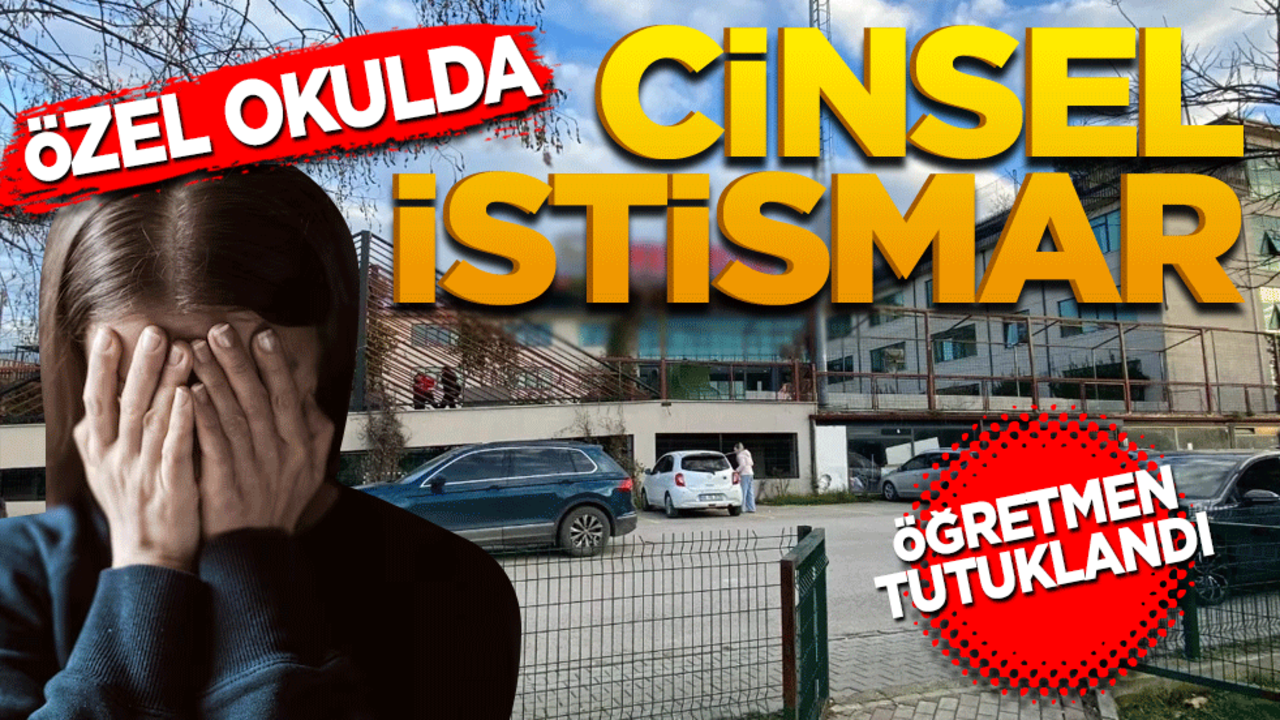 Özel okulda cinsel istismar! Öğretmen tutuklandı