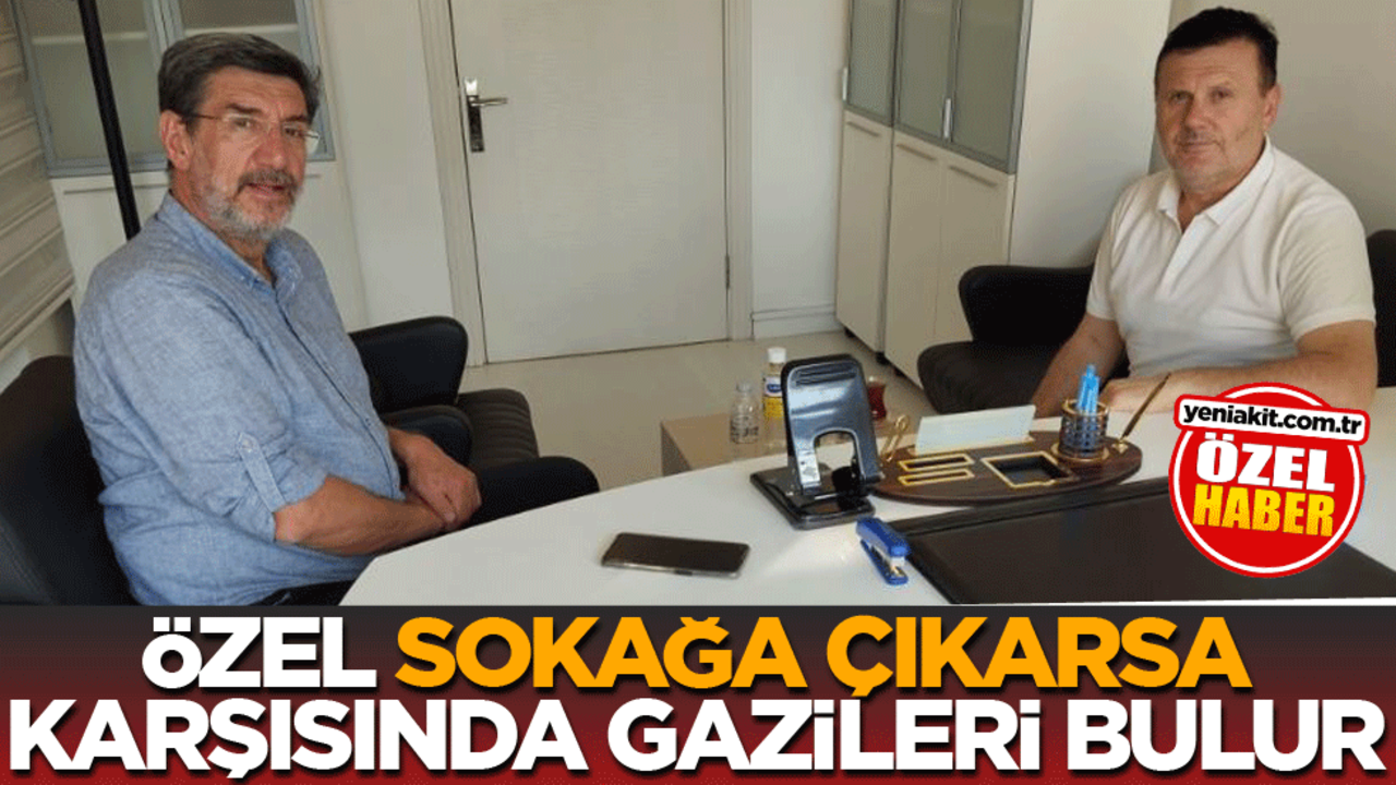 Özel, sokağa çıkarsa karşısında gazileri bulur