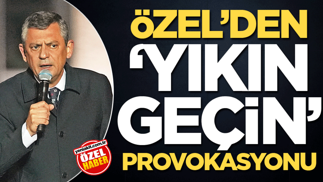Özel’den ‘yıkın geçin’ provokasyonu
